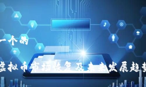 思考一个的

国内虚拟币市场恢复及未来发展趋势分析