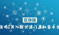 澳门买卖虚拟币合法吗？深入探讨澳门虚拟货币