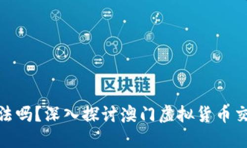 澳门买卖虚拟币合法吗？深入探讨澳门虚拟货币交易的合法性与风险