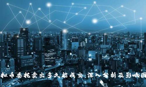 虚拟币委托卖出多久能成交：深入分析及影响因素