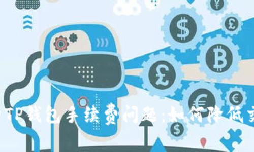 深入解析TP钱包手续费问题：如何降低交易成本？