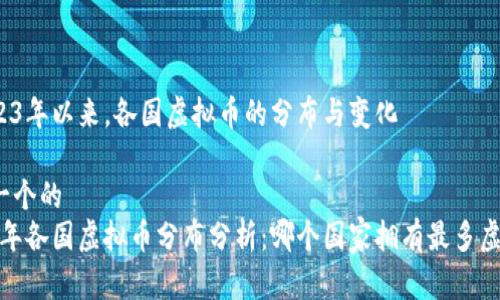 自2023年以来，各国虚拟币的分布与变化

思考一个的
2023年各国虚拟币分布分析：哪个国家拥有最多虚拟币？