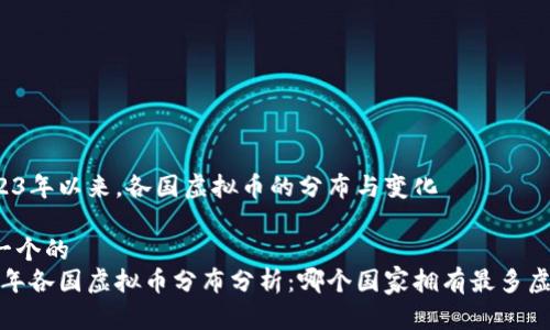 自2023年以来，各国虚拟币的分布与变化

思考一个的
2023年各国虚拟币分布分析：哪个国家拥有最多虚拟币？