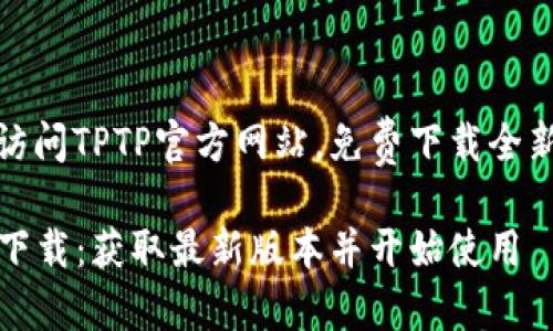 欢迎访问TPTP官方网站，免费下载全新版本

TPTP下载：获取最新版本并开始使用