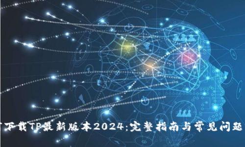 如何下载TP最新版本2024：完整指南与常见问题解答