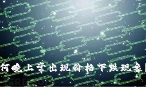 虚拟币为何晚上常出现价格下跌现象？深度解析